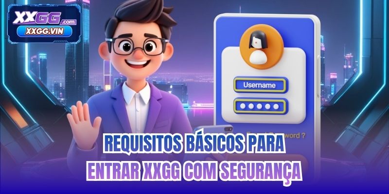 Requisitos básicos para entrar XXGG com segurança