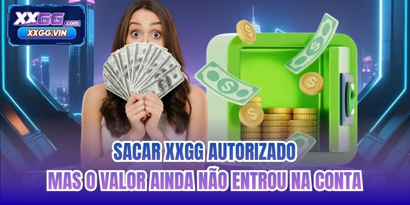 Sacar XXGG autorizado, mas o valor ainda não entrou na conta