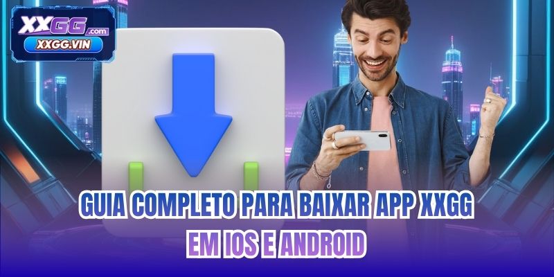 Guia completo para baixar app XXGG em iOS e Android