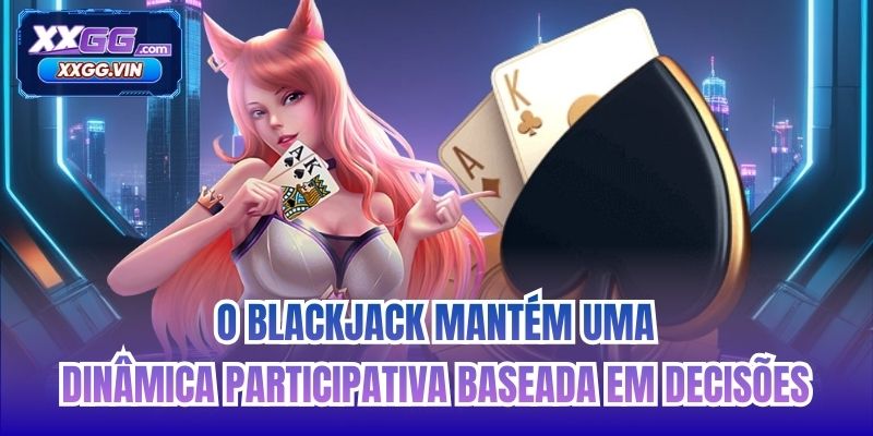 O blackjack mantém uma dinâmica participativa baseada em decisões